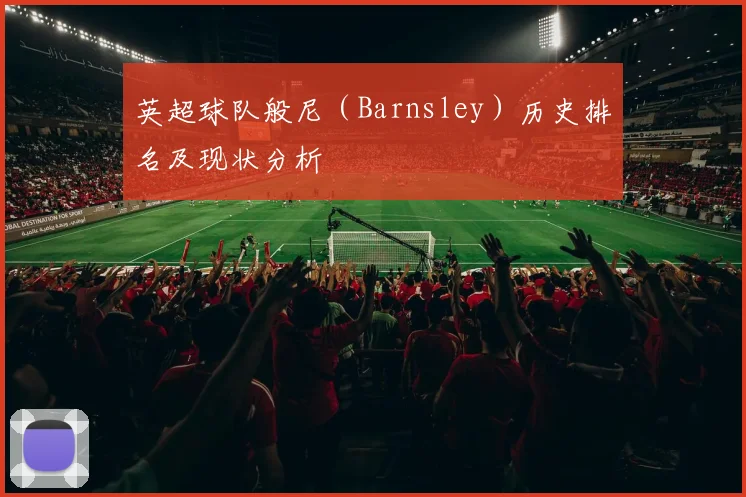 英超球队般尼(Barnsley)历史排名及现状分析