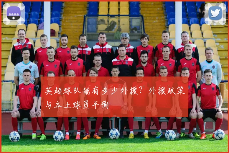 英超球队能有多少外援?外援政策与本土球员平衡
