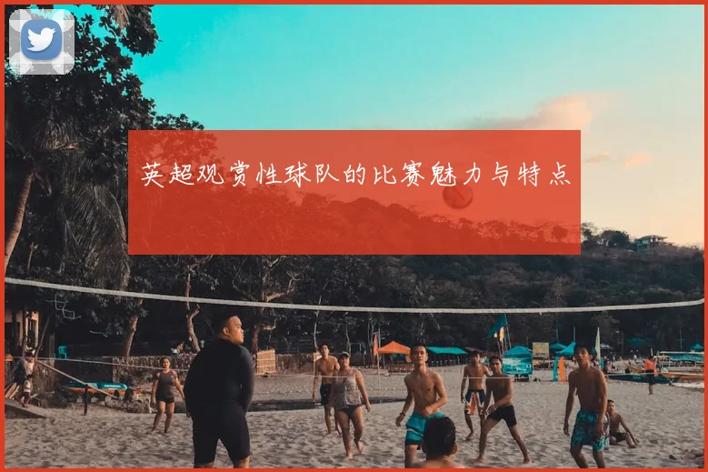 英超观赏性球队的比赛魅力与特点