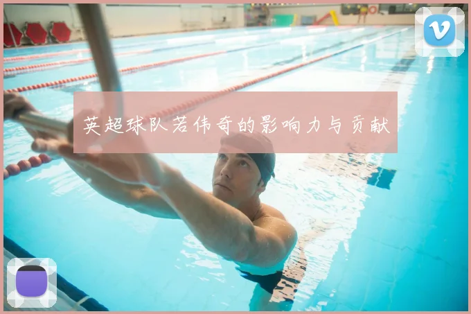 英超球队若伟奇的影响力与贡献