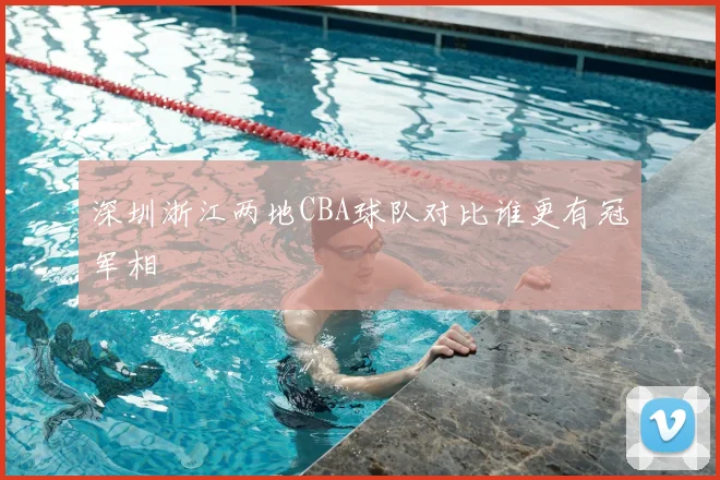 深圳浙江两地CBA球队对比谁更有冠军相