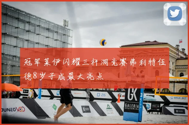 冠军莱伊闪耀三杆洞竞赛弗利特伍德8岁子成最大亮点