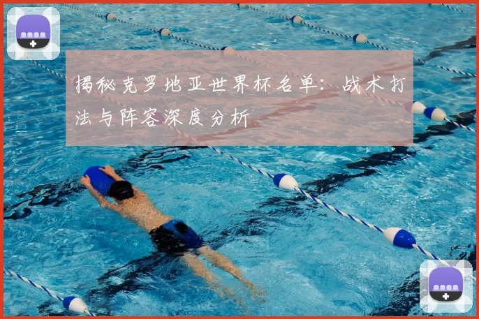 揭秘克罗地亚世界杯名单:战术打法与阵容深度分析