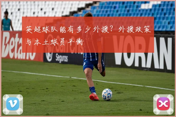 英超球队能有多少外援?外援政策与本土球员平衡